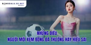 những điều người mới xem bóng đá thường hay hiểu sai