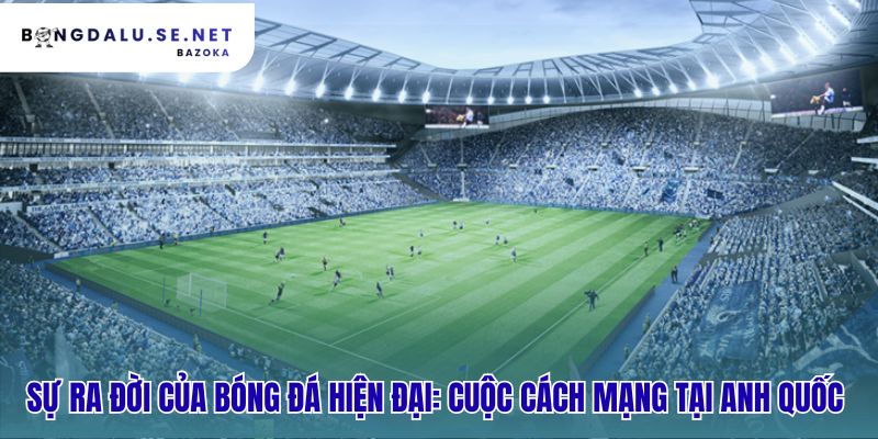 Bóng đá hiện đại ra đời với cuộc cách mạng luật chơi tại Anh